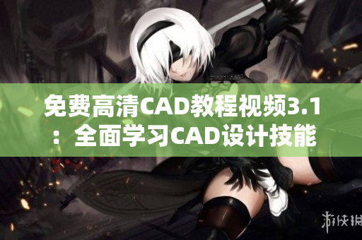 免费高清CAD教程视频3.1：全面学习CAD设计技能