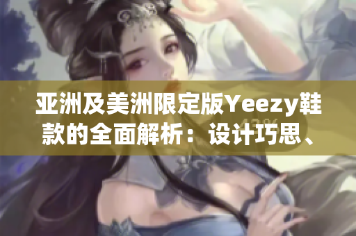 亚洲及美洲限定版Yeezy鞋款的全面解析：设计巧思、风格突破还是文化故事？