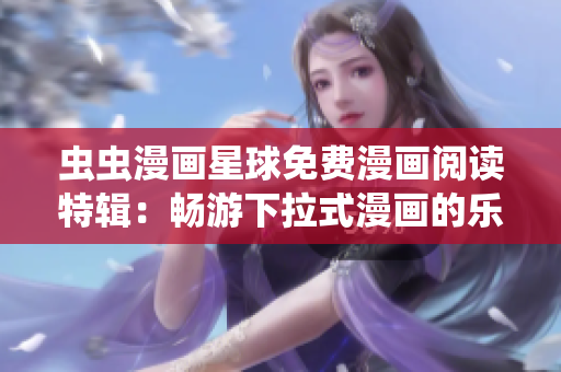 虫虫漫画星球免费漫画阅读特辑：畅游下拉式漫画的乐趣