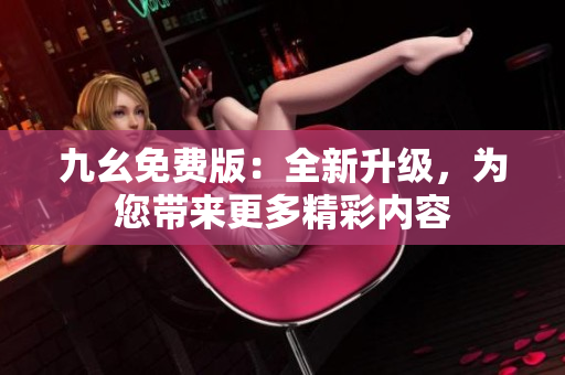 九幺免费版：全新升级，为您带来更多精彩内容