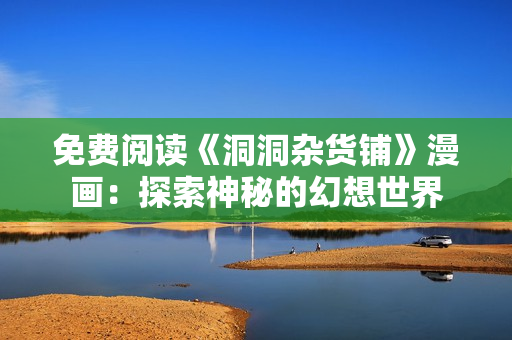 免费阅读《洞洞杂货铺》漫画：探索神秘的幻想世界