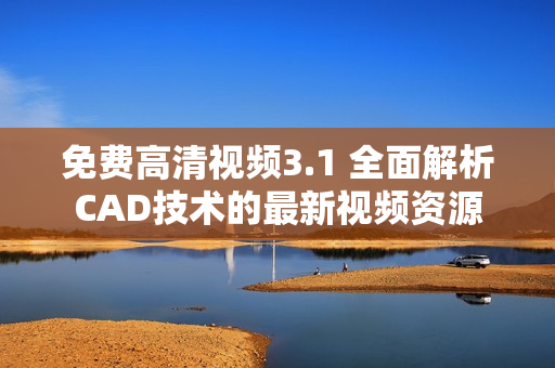 免费高清视频3.1 全面解析CAD技术的最新视频资源
