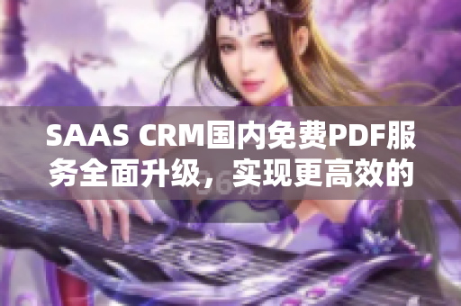 SAAS CRM国内免费PDF服务全面升级，实现更高效的客户关系管理