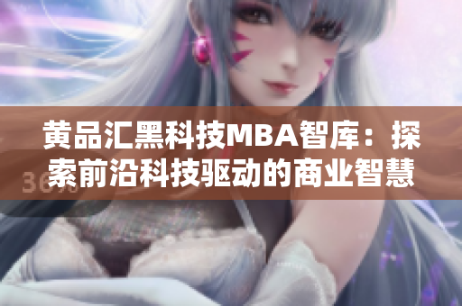 黄品汇黑科技MBA智库：探索前沿科技驱动的商业智慧