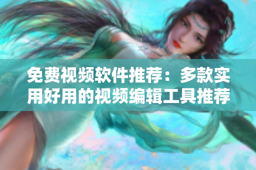 免费视频软件推荐：多款实用好用的视频编辑工具推荐