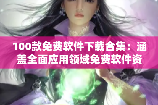 100款免费软件下载合集：涵盖全面应用领域免费软件资源推荐