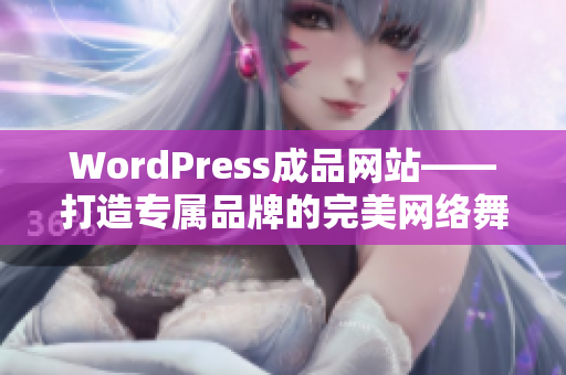 WordPress成品网站——打造专属品牌的完美网络舞台
