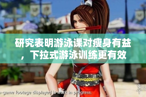 研究表明游泳课对瘦身有益，下拉式游泳训练更有效