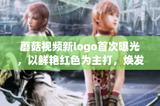 蘑菇视频新logo首次曝光，以鲜艳红色为主打，焕发全新活力