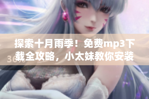 探索十月雨季！免费mp3下载全攻略，小太妹教你安装步骤