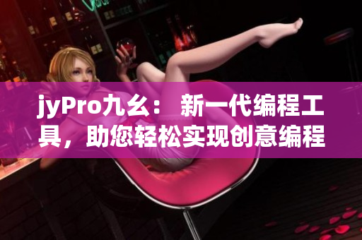 jyPro九幺： 新一代编程工具，助您轻松实现创意编程！