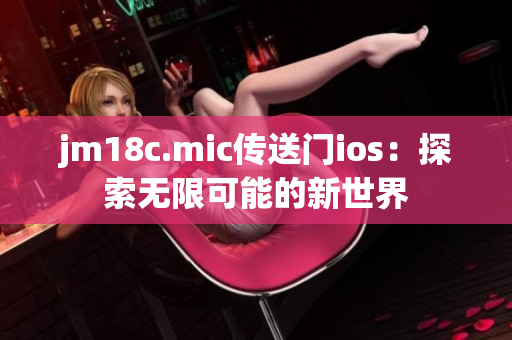 jm18c.mic传送门ios：探索无限可能的新世界