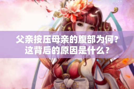 父亲按压母亲的腹部为何？这背后的原因是什么？