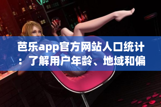 芭乐app官方网站人口统计：了解用户年龄、地域和偏好的详细数据