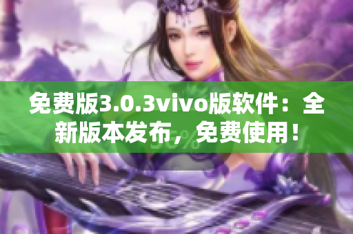 免费版3.0.3vivo版软件：全新版本发布，免费使用！