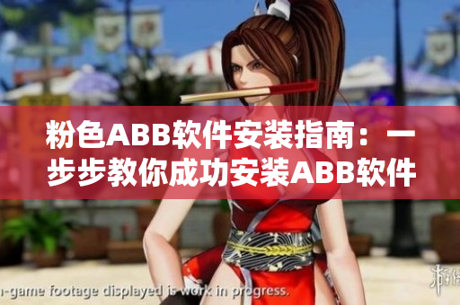 粉色ABB软件安装指南：一步步教你成功安装ABB软件