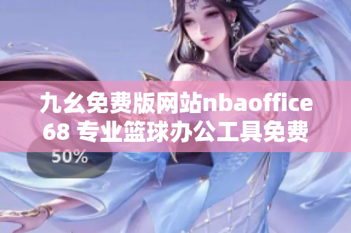 九幺免费版网站nbaoffice68 专业篮球办公工具免费下载，助你构建篮球管理体系