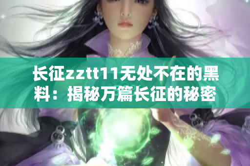 长征zztt11无处不在的黑料：揭秘万篇长征的秘密