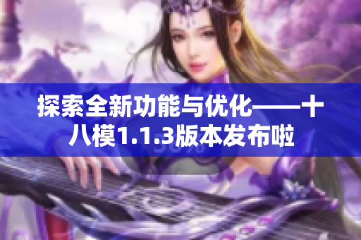 探索全新功能与优化——十八模1.1.3版本发布啦
