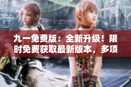 九一免费版：全新升级！限时免费获取最新版本，多项功能大幅提升