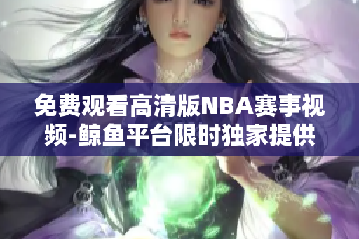 免费观看高清版NBA赛事视频-鲸鱼平台限时独家提供