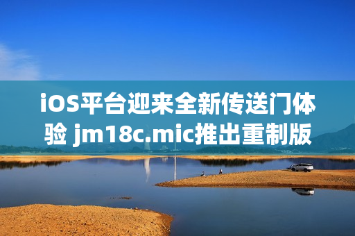 iOS平台迎来全新传送门体验 jm18c.mic推出重制版本