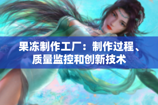 果冻制作工厂：制作过程、质量监控和创新技术