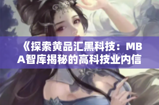 《探索黄品汇黑科技：MBA智库揭秘的高科技业内信息》