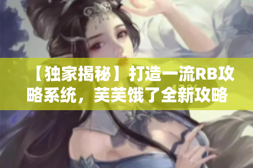 【独家揭秘】打造一流RB攻略系统，芙芙饿了全新攻略来袭