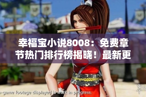 幸福宝小说8008：免费章节热门排行榜揭晓！最新更新抢先看，精彩不容错过