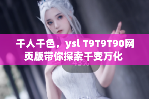 千人千色，ysl T9T9T90网页版带你探索千变万化 