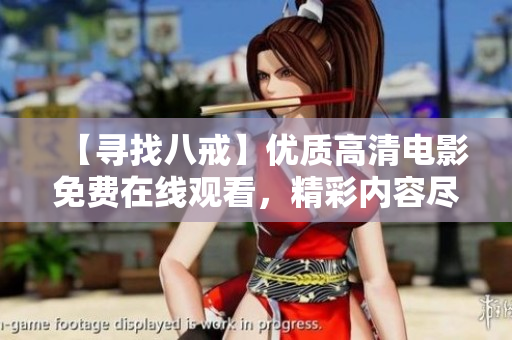 【寻找八戒】优质高清电影免费在线观看，精彩内容尽收眼底