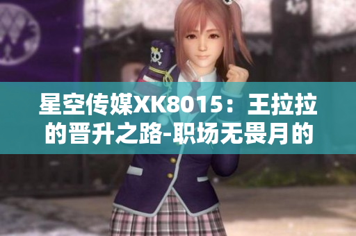 星空传媒XK8015：王拉拉的晋升之路-职场无畏月的革新者