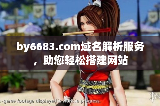 by6683.com域名解析服务，助您轻松搭建网站