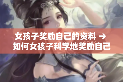 女孩子奖励自己的资料 → 如何女孩子科学地奖励自己？