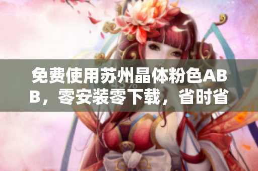 免费使用苏州晶体粉色ABB，零安装零下载，省时省力又省心