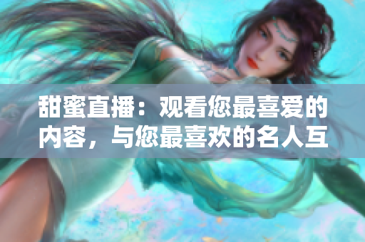 甜蜜直播：观看您最喜爱的内容，与您最喜欢的名人互动
