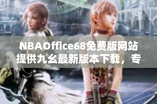 NBAOffice68免费版网站提供九幺最新版本下载，专为篮球爱好者打造的完美工具！