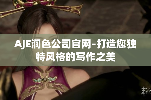 AJE润色公司官网–打造您独特风格的写作之美