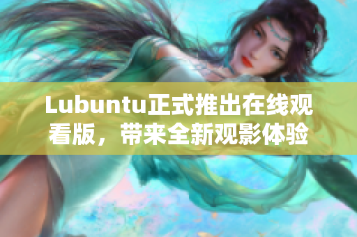 Lubuntu正式推出在线观看版，带来全新观影体验
