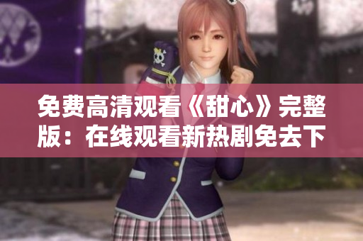免费高清观看《甜心》完整版：在线观看新热剧免去下载烦恼