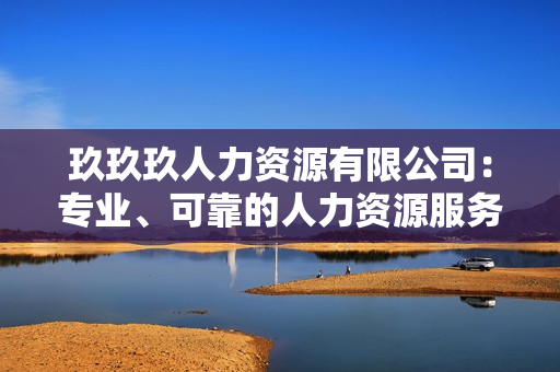 玖玖玖人力资源有限公司：专业、可靠的人力资源服务提供商