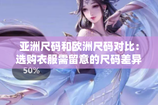 亚洲尺码和欧洲尺码对比：选购衣服需留意的尺码差异