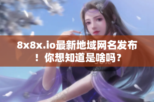8x8x.io最新地域网名发布！你想知道是啥吗？
