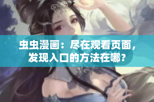 虫虫漫画：尽在观看页面，发现入口的方法在哪？
