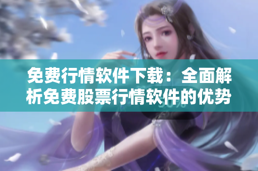 免费行情软件下载：全面解析免费股票行情软件的优势