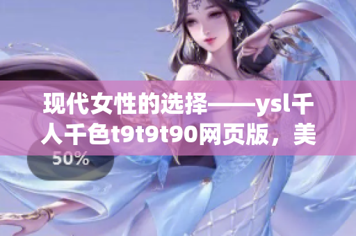 现代女性的选择——ysl千人千色t9t9t90网页版，美丽由你定制