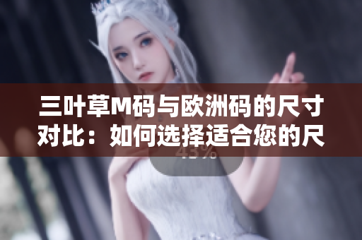 三叶草M码与欧洲码的尺寸对比：如何选择适合您的尺码？