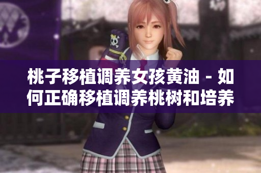 桃子移植调养女孩黄油 - 如何正确移植调养桃树和培养女孩喜爱的黄油