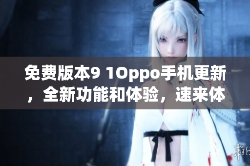 免费版本9 1Oppo手机更新，全新功能和体验，速来体验吧!
